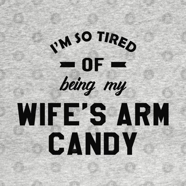 Husband - I'm so tired of being my wife's arm candy by KC Happy Shop